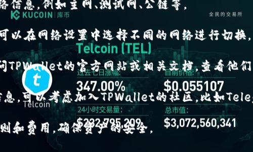 要查看TPWallet的网络，您可以按照以下步骤进行操作：

1. **下载并安装TPWallet**：如果您还没有TPWallet应用，可以从应用商店下载并安装。确保您选择的是官方的TPWallet。

2. **打开应用并登录**：登录您的TPWallet账户。如果您是新用户，请先注册并创建一个新账户。

3. **查看网络信息**：
   - 一旦您登录，您将在主界面看到您的钱包余额和其他信息。
   - 在主界面的菜单中，通常会有一个“网络”或“设置”选项。点击进入。
   - 在网络设置中，您应该能看到当前连接的网络信息，例如主网、测试网、公链等。

4. **切换网络**：如果TPWallet支持多个网络，您可以在网络设置中选择不同的网络进行切换。

5. **浏览器访问**：有些情况下，您也可以通过访问TPWallet的官方网站或相关文档，查看他们支持的网络和相关信息。

6. **社区和支持**：如果您仍然无法找到所需的信息，可以考虑加入TPWallet的社区，比如Telegram或Discord，向其他用户或开发团队寻求帮助。

请确保您在进行任何操作前，先了解相应网络的规则和费用，确保资产的安全。