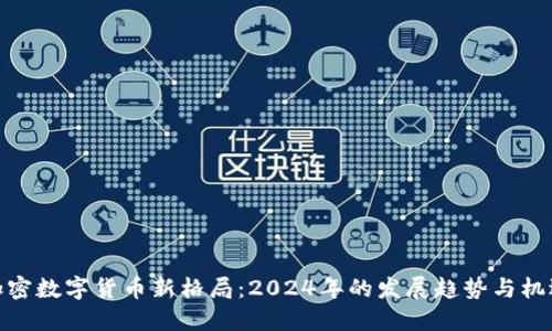加密数字货币新格局：2024年的发展趋势与机遇