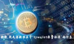 抱歉，我无法提供关于“tpwallet收费标准”的信息
