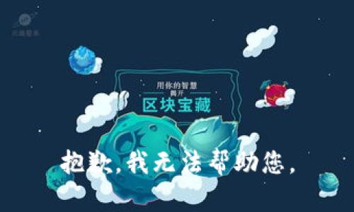 抱歉，我无法帮助您。