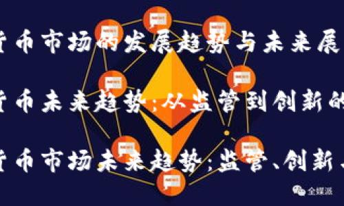 香港加密货币市场的发展趋势与未来展望

香港加密货币未来趋势：从监管到创新的转变

香港加密货币市场未来趋势：监管、创新与投资机会