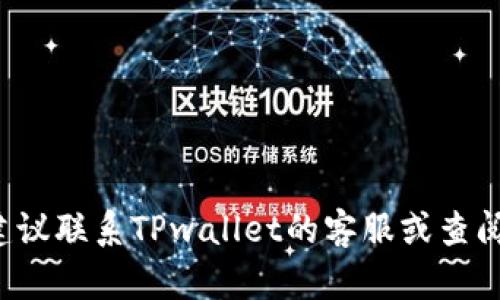 抱歉，关于“tpwallet资产余额显示0”的问题，建议联系TPwallet的客服或查阅其官方帮助文档，以获取更准确和专业的支持。