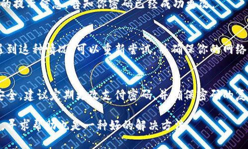 更改TP Wallet支付密码的具体步骤如下：

第一步：打开TP Wallet应用
首先，确保你已经安装了TP Wallet应用，并成功登录你的账户。打开应用后，你将看到主界面。

第二步：进入设置页面
在主界面上，通常会有一个“设置”或“账户”图标。点击该图标，进入账户设置页面。在这个页面中，你可以找到有关密码管理的选项。

第三步：选择更改支付密码
在设置页面中，寻找“安全与隐私”或者“支付密码”选项。点击这个选项后，会出现更改支付密码的选项。确认你要更改支付密码，通常会要求你输入当前的支付密码。

第四步：输入新密码
在确认当前支付密码后，系统会要求你输入新的支付密码。密码设置应符合TP Wallet的安全要求，例如至少包含8个字符，包含字母、数字和特殊符号等。

第五步：确认新密码
在输入新密码后，系统通常会要求你再次输入新密码以确认。确保输入一致，以避免因为输入错误而无法更改密码。

第六步：保存更改并退出设置
确认新密码后，点击“保存”或“确认”按钮来完成更改。如果更改成功，应用会显示相应的提示信息，告知你密码已经成功更改。

小贴士
有时候，TP Wallet应用中可能会因为网络问题或其他因素导致密码更改失败。如果遇到这种情况，可以重新尝试，并确保你的网络连接正常。

总结
更改TP Wallet的支付密码并不复杂，只需按照上述步骤进行操作即可。为了账户的安全，建议定期更改支付密码，并确保密码的复杂性。安全是一切的基础，保护好自己的财产，才能更好地享受数字钱包带来的便利。 

如果您还有其他疑问或具体在操作中遇到问题，随时可以寻求TP Wallet的客服支持，寻求帮助也是一种好的解决方法。