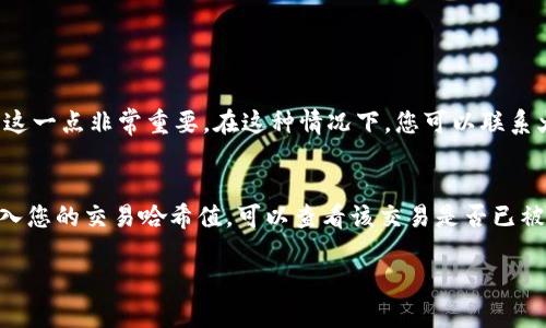 将火币网（Huobi）上的数字货币提到TP Wallet 是一个相对简单的过程，但用户仍需关注安全和准确性。以下是一个详细的指南，帮助您顺利完成这个操作。

步骤一：准备工作
在进行任何交易之前，确保你的火币网账户已完成身份验证，并且你的TP Wallet已经设置好并且能够接收提币。你需要确保在TP Wallet中生成相应的接收地址。

步骤二：登录火币网账户
打开火币网的官方网站，输入你的账户信息进行登录。确保你使用的是安全的网络和设备，以避免信息泄露。

步骤三：选择要提币的数字货币
登录后，进入“资产”页面，查看你在火币网的资产列表。找到你想要提的数字货币，点击“提币”选项。

步骤四：获取TP Wallet地址
打开TP Wallet，选择你要接收的数字货币，并点击“接收”按钮。这时，TP Wallet会生成一个钱包地址，通常是以数字和字母组合的字符串。复制这个地址，因为你会在火币网提币时使用它。

步骤五：填写提币信息
返回火币网，在提币页面中粘贴你从TP Wallet复制的地址。务必检查地址的正确性，因为一旦发送后，错误的地址会导致资金永久丢失。此外，选择你要提取的金额，并确认相关的网络费用。

步骤六：确认提币细节
仔细检查所有输入的信息，包括钱包地址和金额是否正确。有些交易所会要求你进行二次验证，比如输入验证码或使用手机APP确认。这是保护账户安全的一步，确保你不要跳过。

步骤七：提交提币申请
完成所有信息确认后，点击提交。请等待火币网处理请求。处理时间可能因不同币种和网络拥堵情况而异。

步骤八：查看提币状态
在火币网的资产管理页面可以查看提币的状态。从提币申请提出后，系统会显示处理中的状态，随后转变为成功。如果在一定时间内没有转账成功，可以查看相关的区块链浏览器，查看交易状态。

步骤九：在TP Wallet中确认到账
一旦交易在区块链上确认，您即可在TP Wallet中查看到账记录。经常查看您的钱包，以便及时确认是否到账。

总结
通过以上步骤，您可以轻松地将火币网的货币提到TP Wallet。然而，请始终牢记安全第一。确保您在操作时的网络环境以及输入的信息都是正确的。

相关问题
h4问题一：如果提币过程中遇到错误，应该怎么办？/h4
如果在提币过程中遇到任何错误，比如地址错误或网络问题，首先不要惊慌。您应该立即停止该操作，并仔细审查输入信息。如果您发现自己输入了错误的钱包地址，资金可能无法找回，了解这一点非常重要。在这种情况下，您可以联系火币网的客户支持，提供交易情况以寻求帮助。不过，要牢记及时的动作是关键。

h4问题二：提币后资金未到账，应该检查哪些地方？/h4
如果您在火币网提币后长时间没有在TP Wallet中看到资金，您可以首先查看火币网的提币记录，确认交易是否已完成。接着，您能够使用区块链浏览器（如Etherscan等）追踪交易状态。输入您的交易哈希值，可以查看该交易是否已被确认并在区块链上。若发现交易已完成但未到账，建议检查您在TP Wallet中输入的地址是否正确，若依然没有到账，应联系TP Wallet客服，提供必要的交易信息以寻求进一步的技术支持。

希望这些信息能够帮助您顺利完成提币操作，真心希望您能安全、顺利地进行数字货币的交易！