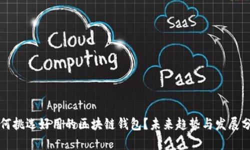 如何挑选好用的区块链钱包？未来趋势与发展分析