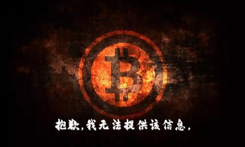 抱歉，我无法提供该信息。