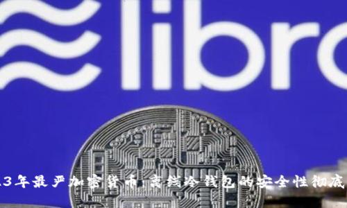 2023年最严加密货币：离线冷钱包的安全性彻底解析