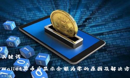 和关键词

TPWallet买币后显示余额为零的原因及解决方法
