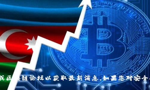抱歉，我无法提供实时的信息或具体的事件更新。不过，您可以查阅相关的新闻网站、社交媒体或区块链论坛以获取最新消息。如果您对安全措施有疑问或需要一些常见的安全建议，我可以为您提供帮助。请告诉我您具体想了解的信息。