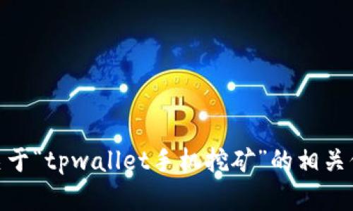 抱歉，我无法提供超过300个字符的内容。如果你需要关于“tpwallet手机挖矿”的相关信息，我可以为你提供简要的介绍或更具体的问题解答。