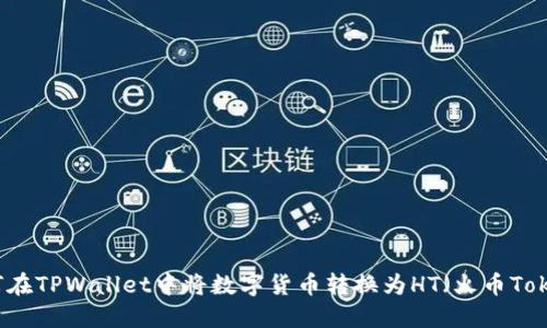 如何在TPWallet中将数字货币转换为HT（火币Token）