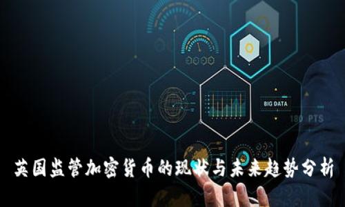英国监管加密货币的现状与未来趋势分析