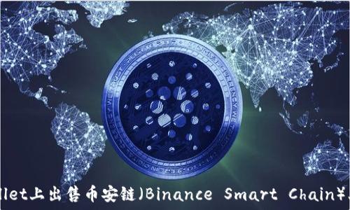   
如何在TPWallet上出售币安链（Binance Smart Chain）上的加密货币