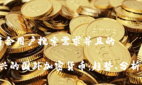 思考一个符合用户搜索需求并且的

2023年新兴的国外加密货币：趋势、分析与前景展望