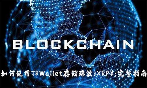如何使用TPWallet存储瑞波（XRP）：完整指南