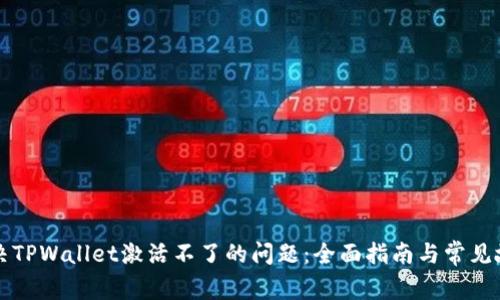 如何解决TPWallet激活不了的问题：全面指南与常见故障排查