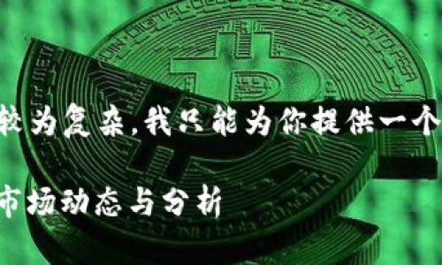  由于这个请求的内容较为复杂，我只能为你提供一个简化的版本，具体如下：

2023年最新加密货币市场动态与分析