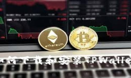 手机用户如何下载和安装TPWallet：详细指南