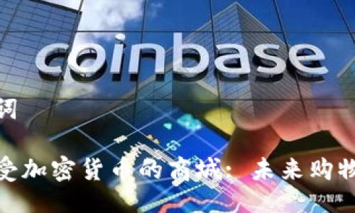 及关键词

探索接受加密货币的商城: 未来购物的革命