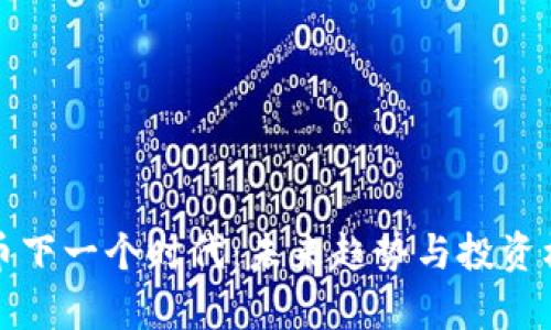 加密货币下一个时代：未来趋势与投资机遇分析