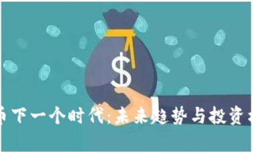 加密货币下一个时代：未来趋势与投资机遇分析