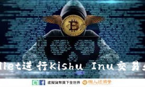 如何使用TPWallet进行Kishu Inu交易和管理数字资产