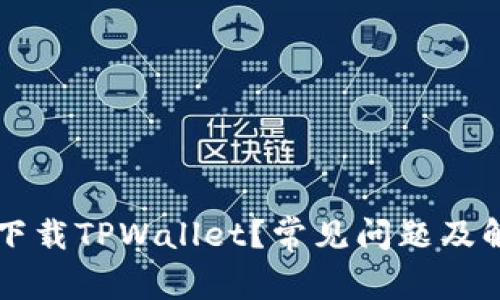 为什么无法下载TPWallet？常见问题及解决方法解析