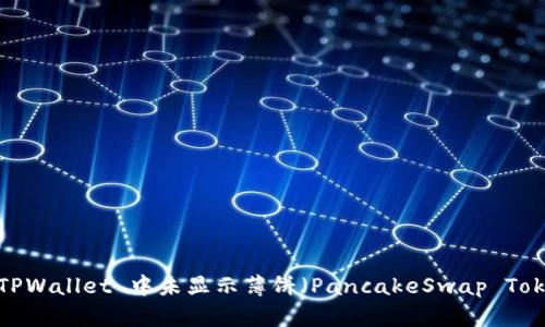 如何解决 TPWallet 中未显示薄饼(PancakeSwap Token)的问题