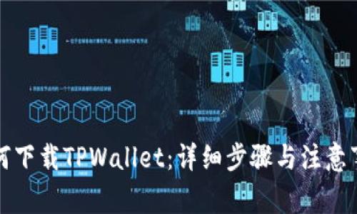 如何下载TPWallet：详细步骤与注意事项