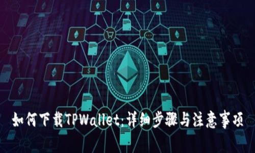 如何下载TPWallet：详细步骤与注意事项