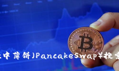 bianotitpwallet中薄饼（PancakeSwap）搜索失败的解决方法