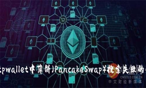 bianotitpwallet中薄饼（PancakeSwap）搜索失败的解决方法