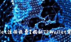 为什么TPWallet注册收费？揭秘TPWallet背后的运营模