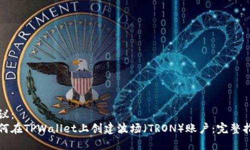 建议:
如何在TPWallet上创建波场(TRON)账户:完整指南