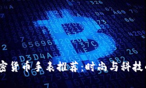 2023年加密货币手表推荐：时尚与科技的完美结合