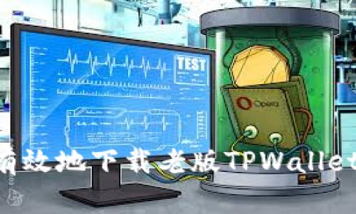 如何安全有效地下载老版TPWallet，完整指南